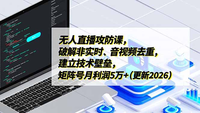 无人直播攻防课，破解非实时、音视频去重，建立技术壁垒，矩阵号月利润5万+(更新2026-副业网