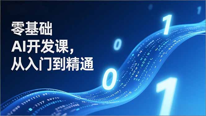 零基础AI开发课,从入门到精通、实战案例、部署落地,成为AI智能体应用达人,开拓高价值副业-副业网