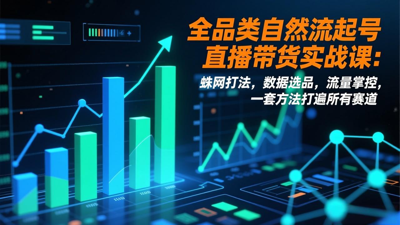 全品类自然流起号直播带货实战课：蛛网打法，数据选品，流量掌控，一套方法打遍所有赛道-副业网