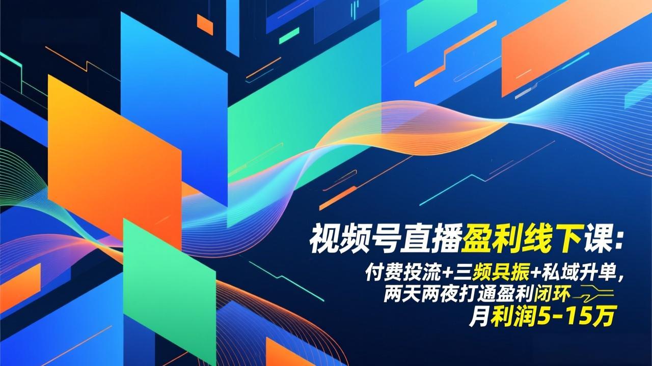 视频号直播盈利线下课:付费投流+三频共振+私域升单,两天两夜打通盈利闭环,月利润5-15万-副业网