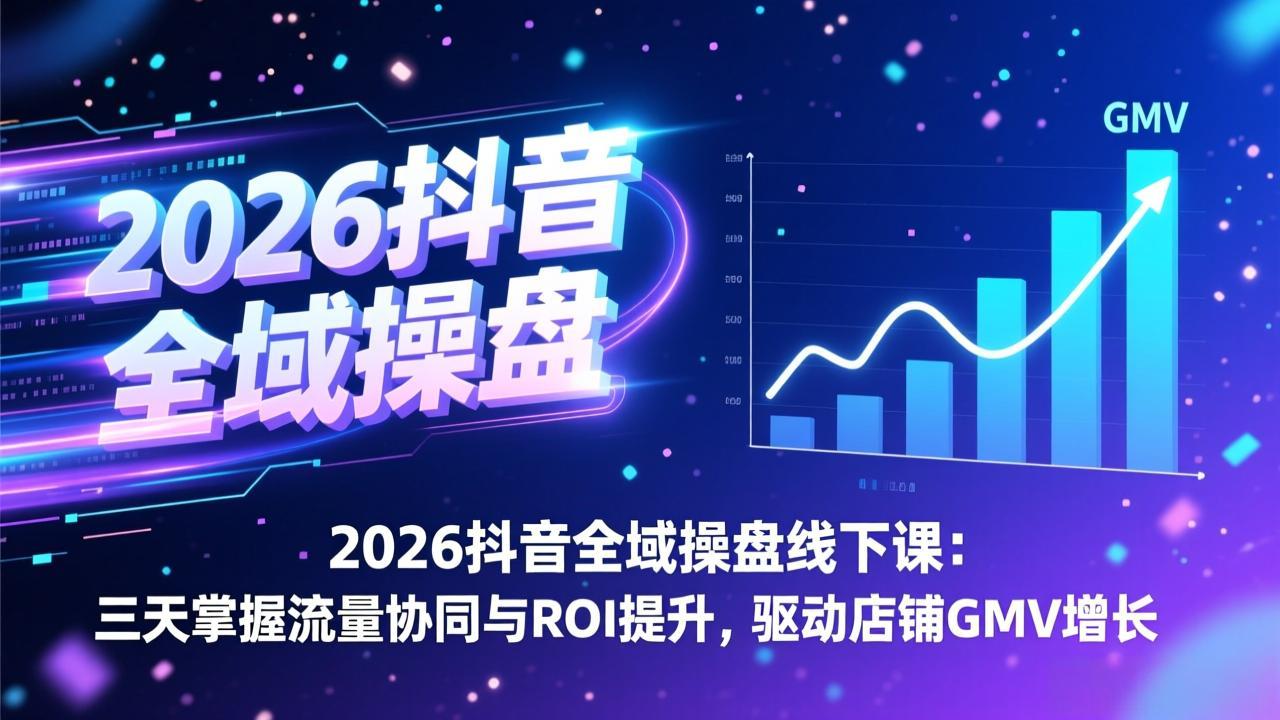 2026抖音全域操盘线下课:三天掌握流量协同与ROI提升,驱动店铺GMV增长-副业网