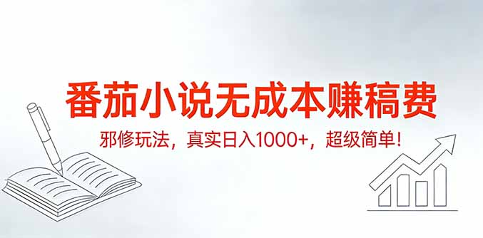 番茄小说无成本赚稿费邪修玩法,真实日入1000+,超级简单!-副业网