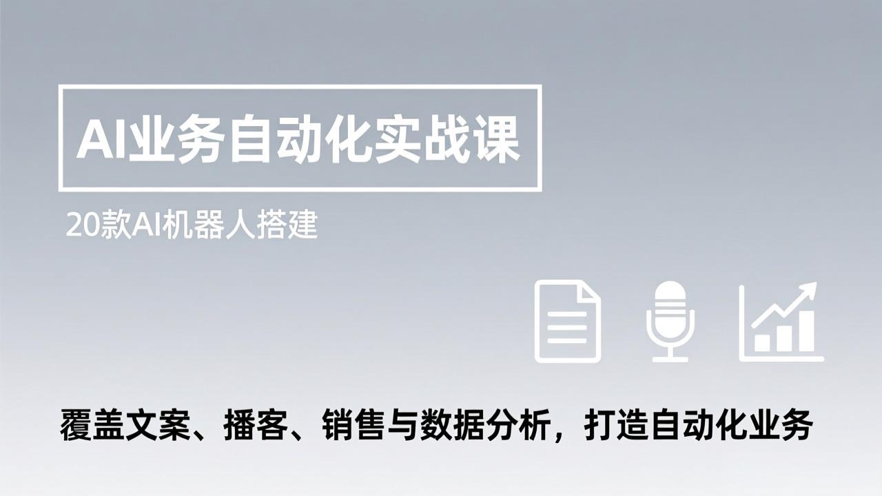 AI业务自动化实战课,20款AI机器人搭建,覆盖文案、播客、销售与数据分析,打造自动化业务-副业网