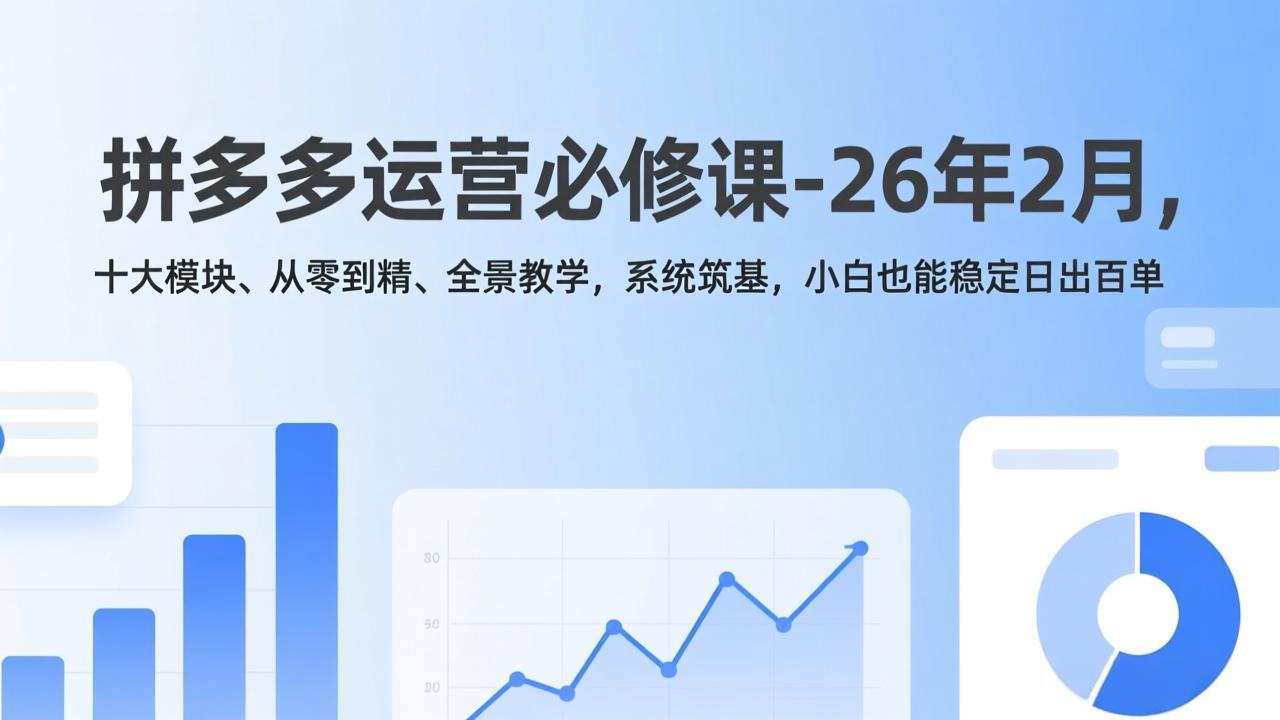 拼多多运营必修课-26年2月,十大模块、从零到精、全景教学,系统筑基,小白也能稳定日出百单-副业网