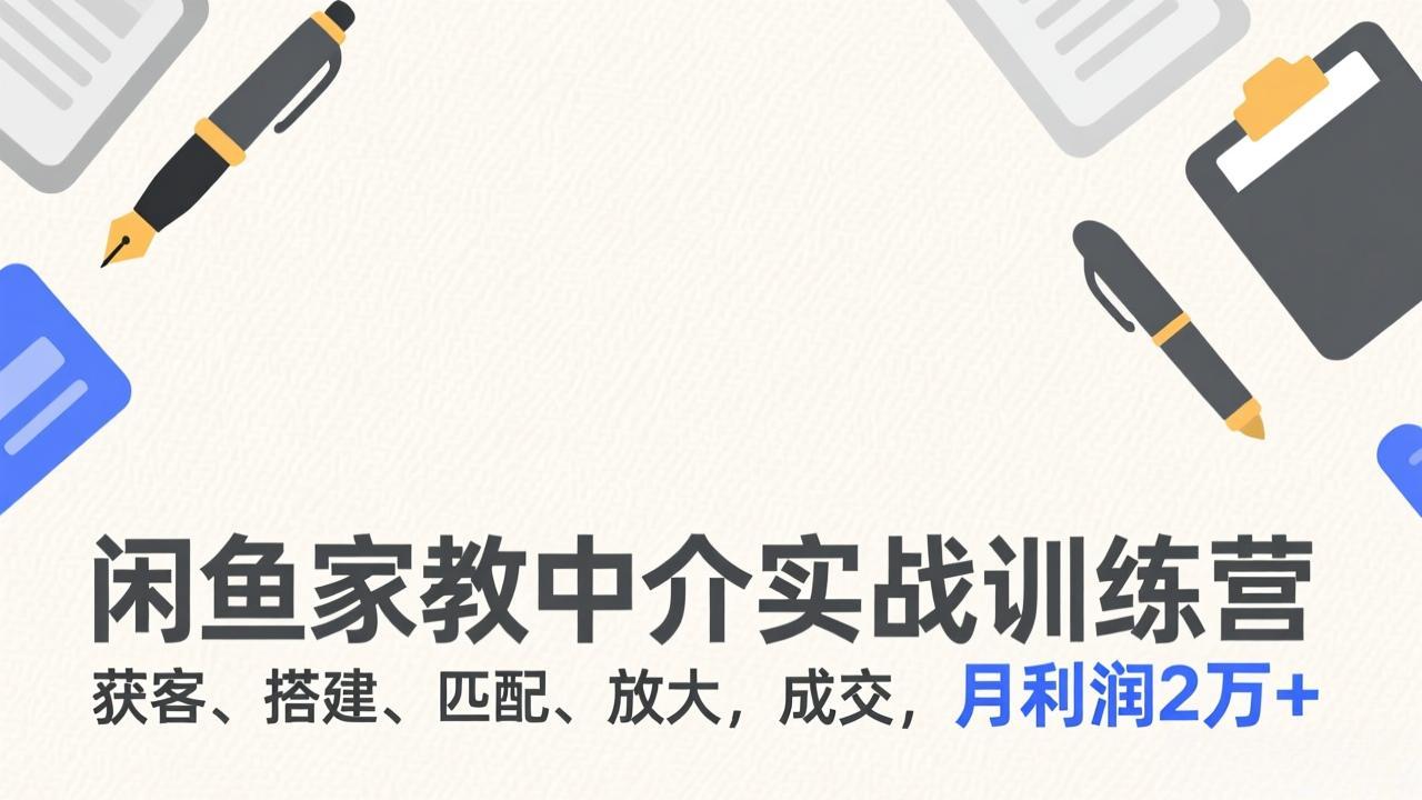 闲鱼家教中介实战训练营，获客、搭建、匹配、放大，成交，月利润2万+-副业网