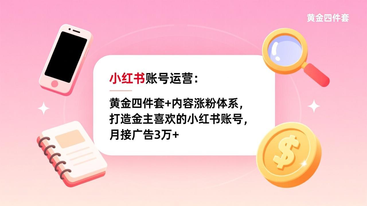 小红书账号运营：黄金四件套+内容涨粉体系，打造金主喜欢的小红书账号，月接广告3万+-副业网