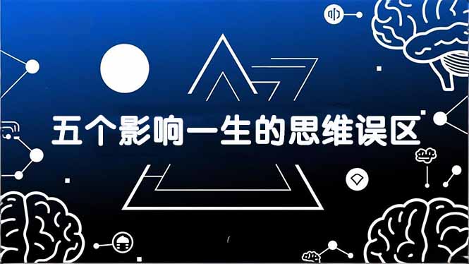 付费文章：五个影响一生的思维误区，基于数十万人数据提炼，看懂少走十年弯路-副业网