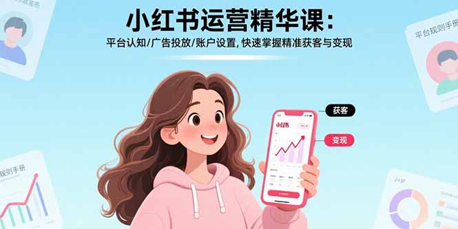 小红书运营精华课-更新:平台认知/广告投放/账户设置,快速掌握精准获客与变现-副业网