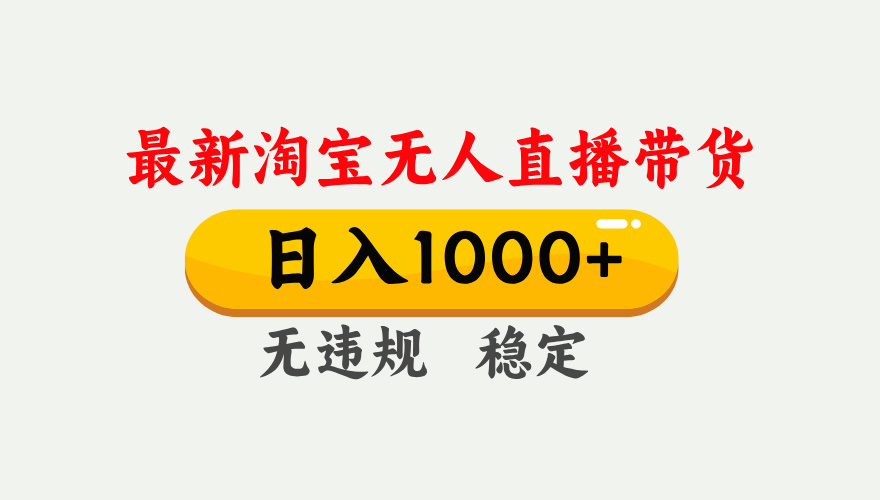 淘宝无人直播【最新】，独家技术，日入1000+，无违规无封号，可矩阵，长期稳定-副业网