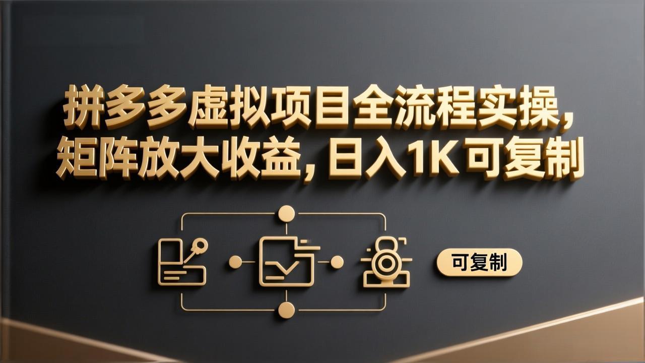 拼多多虚拟项目全流程实操，矩阵放大收益，日入 1K 可复制-副业网