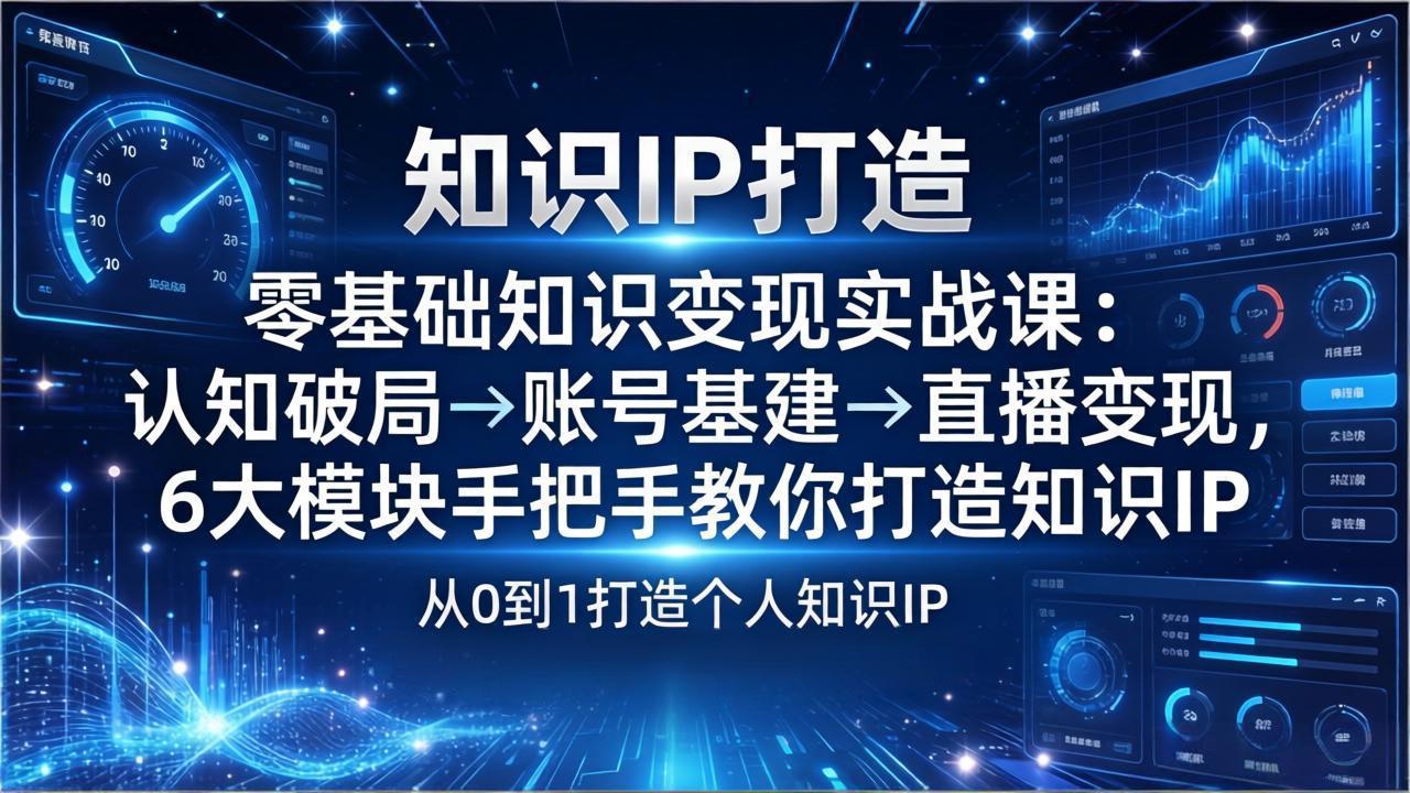 零基础知识IP变现实战课:认知破局→账号基建→直播变现,6大模块手把手教你打造知识IP-副业网