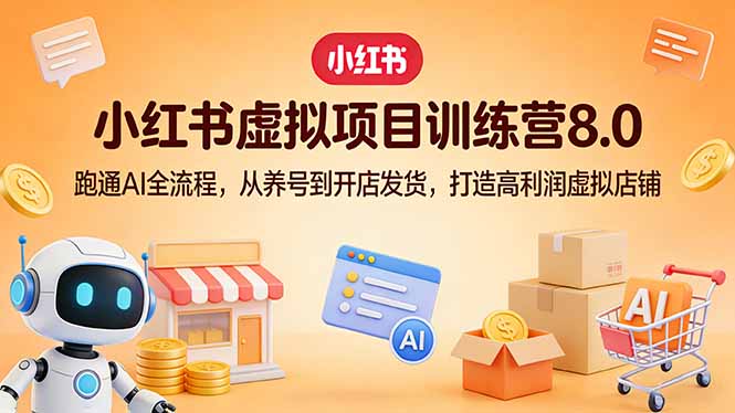 小红书虚拟项目训练营8.0:跑通AI全流程,从养号到开店发货,打造高利润虚拟店铺-副业网