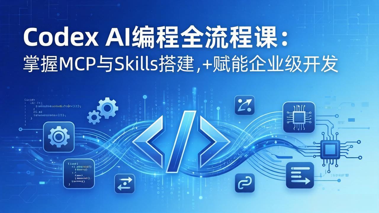 Codex AI编程全流程课:模块化教学+双项目实战,掌握MCP与Skills搭建,赋能企业级开发-副业网