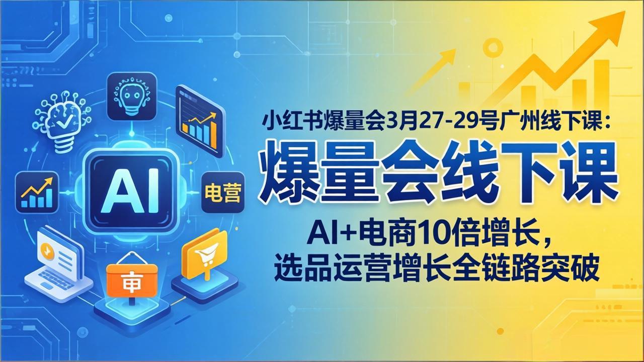 小红书爆量会3月27-29号广州线下课:AI+电商10倍增长,选品运营增长全链路突破-副业网