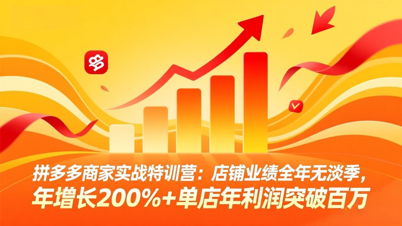 拼多多商家实战特训营：店铺业绩全年无淡季，年增长200%+单店年利润突破百万(26年4月2日更新-副业网
