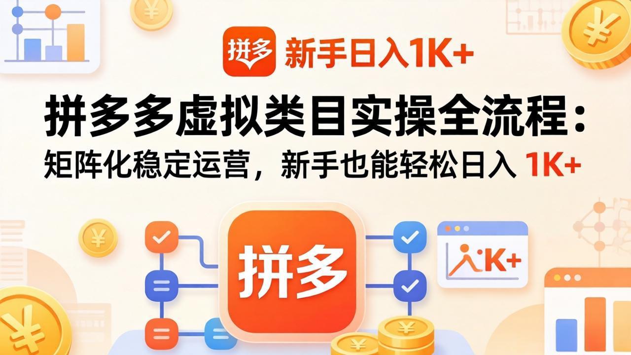 拼多多虚拟类目实操全流程：矩阵化稳定运营，新手也能轻松日入 1K+-副业网
