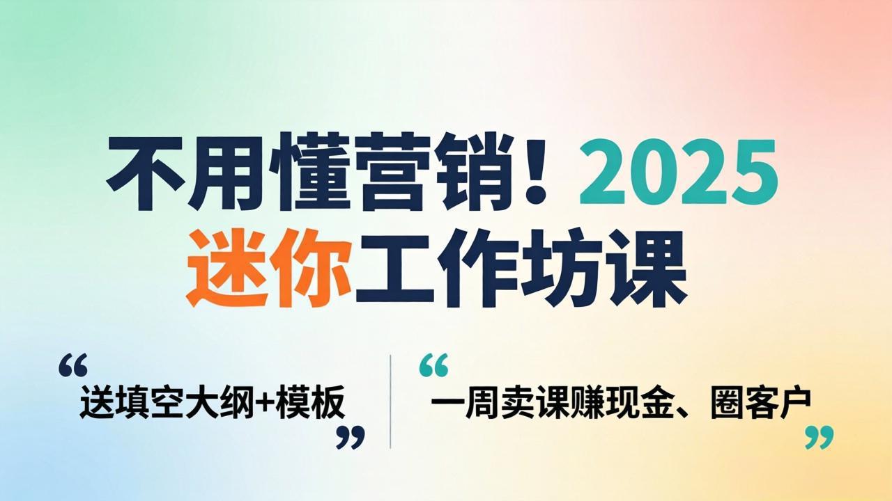 不用懂营销!2025 迷你工作坊课:送填空大纲 + 模板,一周卖课赚现金、圈客户-副业网