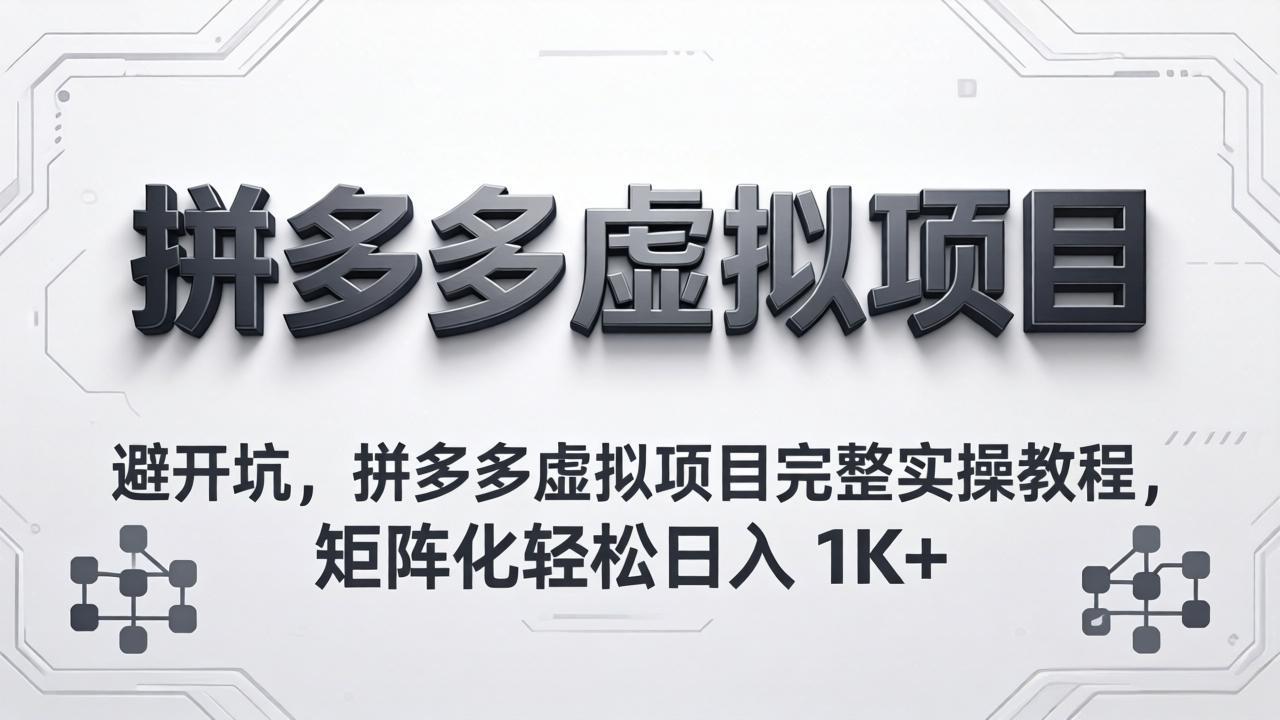 避开坑，拼多多虚拟项目完整实操教程，矩阵化轻松日入 1K+-副业网