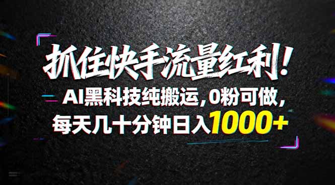 抓住快手流量红利！AI黑科技纯搬运，0粉可做，每天几十分钟日入1000+-副业网
