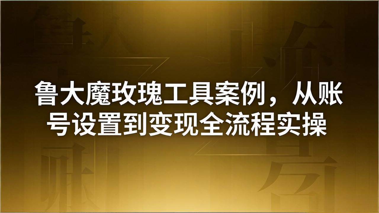 引流创业粉卖软件教学：鲁大魔玫瑰工具案例，从账号设置到变现全流程实操-副业网