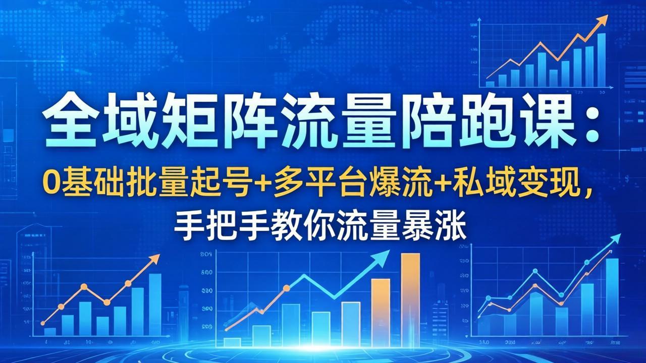 全域矩阵流量陪跑课:0基础批量起号+多平台爆流+私域变现,手把手教你流量暴涨-副业网