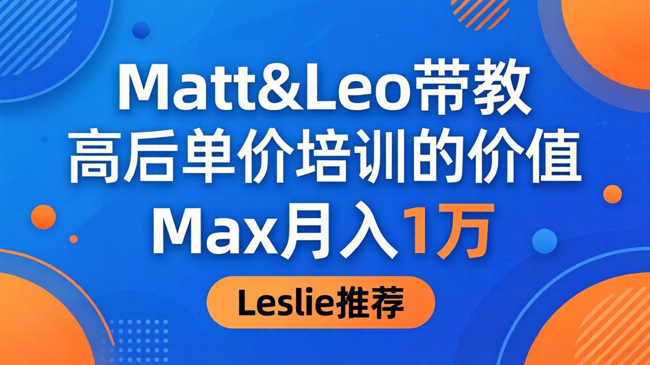 为啥都夸这高客单价培训?Matt&Leo 带教,Max 月入 1 万、Leslie 说最值!-副业网