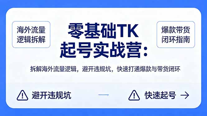 零基础 TK 起号实战营:拆解海外流量逻辑,避开违规坑,快速打通爆款与带货闭环-副业网