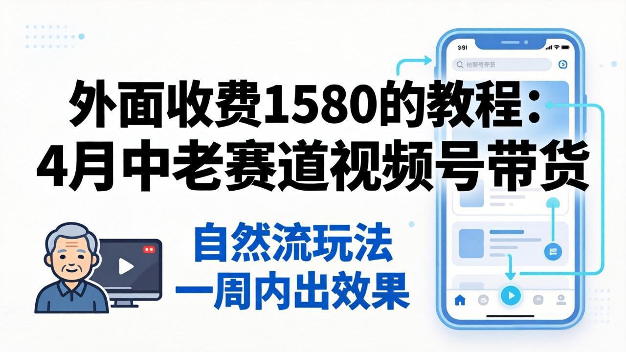 外面收费1580的教程：4月中老年赛道视频号带货，自然流玩法一周内可以出效果-副业网
