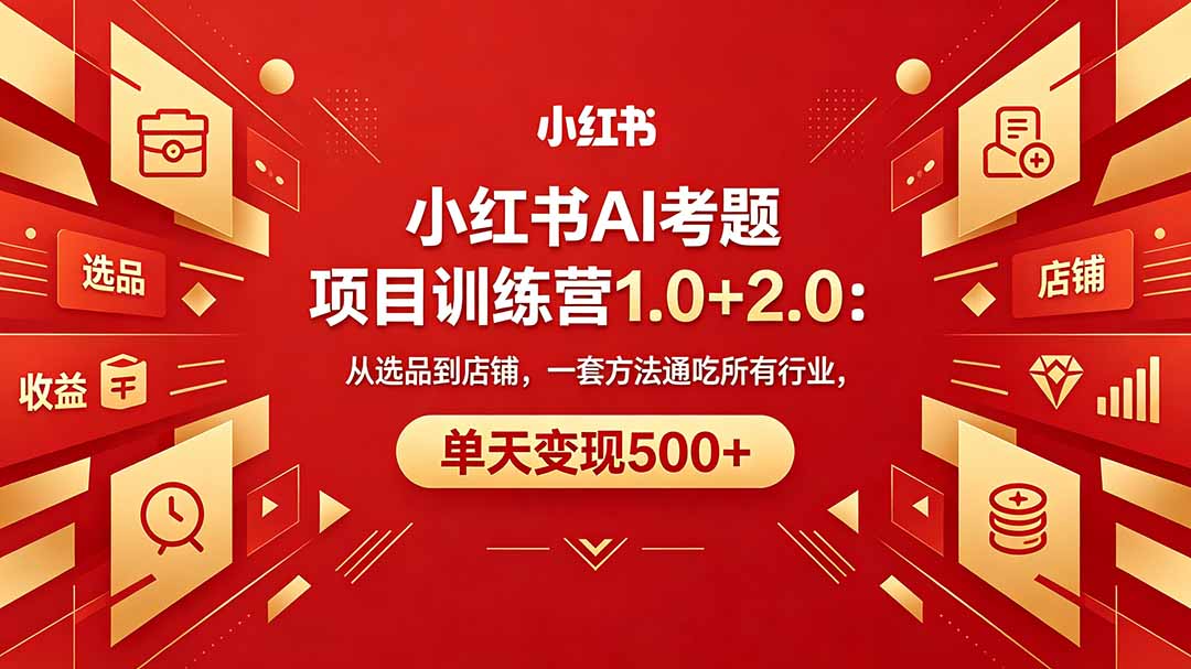 黄岛主小红书AI考题项目训练营1.0+2.0：从选品到店铺，一套方法通吃所有行业，单天变现500+-副业网