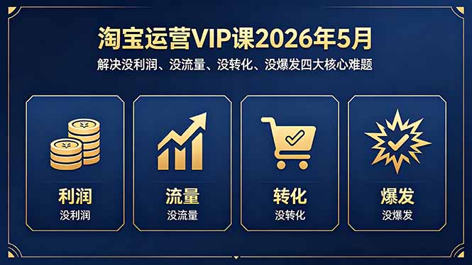 淘宝运营VIP课2026年5月:解决没利润、没流量、没转化、没爆发四大核心难题-副业网