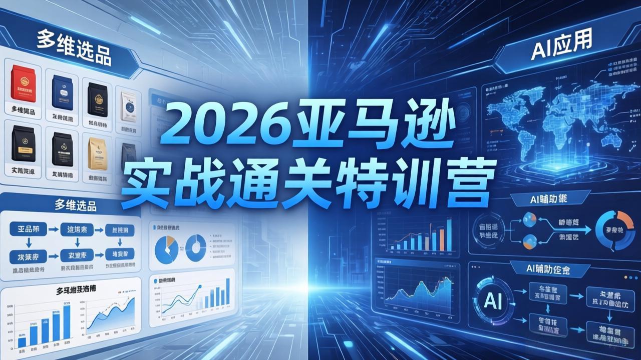 2026亚马逊实战通关特训营-5月8更新,多维选品+渐进式打法+AI应用,从0到1打造盈利店铺-副业网