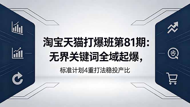 淘宝天猫打爆班第81期:无界关键词全域起爆,标准计划4重打法稳投产比-副业网