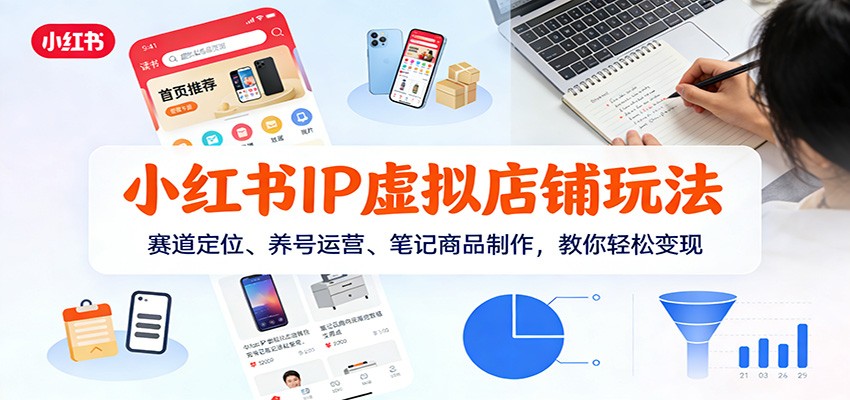 小红书IP虚拟店铺玩法，赛道定位、养号运营、笔记商品制作，教你轻松变现-副业网