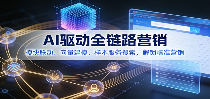 AI驱动全链路营销，模块联动、向量建模、样本服务搜索，解锁精准营销-副业网