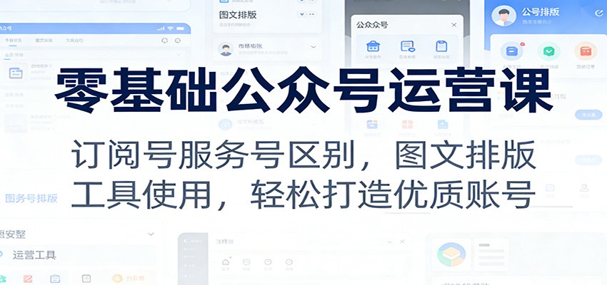 零基础公众号运营课:订阅号服务号区别,图文排版,工具使用,轻松打造优质账号-副业网