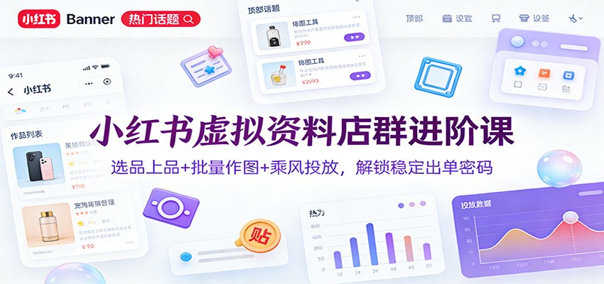 小红书虚拟资料店群进阶课：选品上品+批量作图+乘风投放，解锁稳定出单密码-副业网