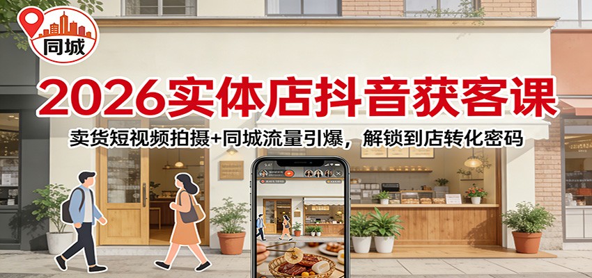 2026实体店抖音获客:卖货短视频拍摄+同城流量引爆,解锁到店转化密码-副业网
