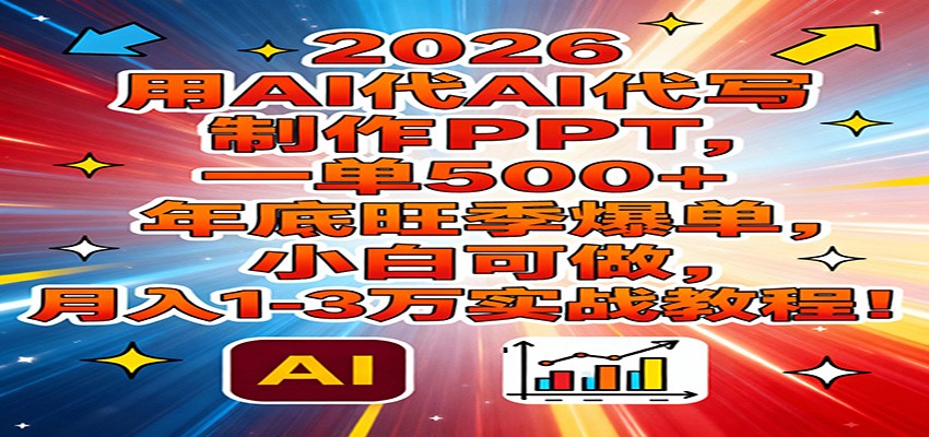 2026用AI代写制作PPT,一单500+,年底旺季爆单,小白可做,月入1-3万实战教程-副业网