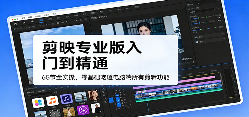 剪映专业版入门到精通，65节全实操，零基础吃透电脑端所有剪辑功能-副业网