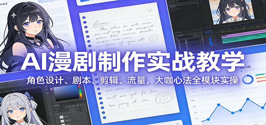 AI 漫剧制作实战教学:角色设计、剧本、剪辑、流量,大咖心法全模块实操-副业网