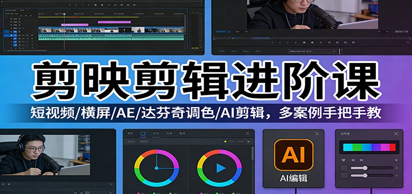 剪映剪辑进阶课：短视频/横屏/AE/达芬奇调色/AI剪辑，多案例手把手教-副业网