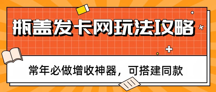 瓶盖发卡网玩法攻略,常年必做增收神器,可搭建同款-副业网