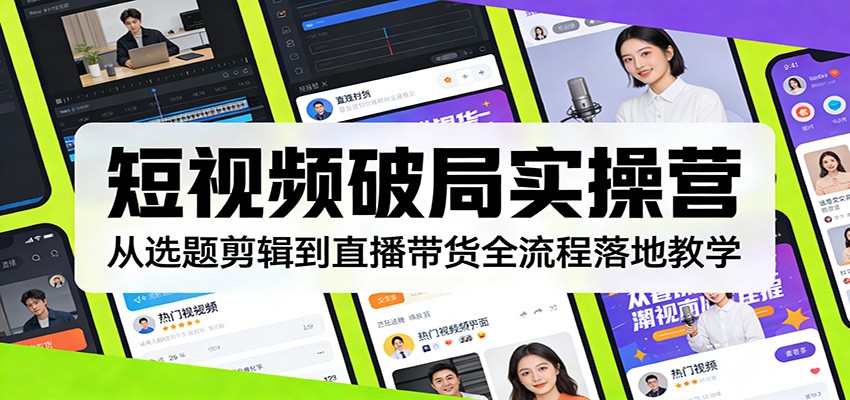 短视频破局实操营：从选题剪辑到直播带货全流程落地教学-副业网