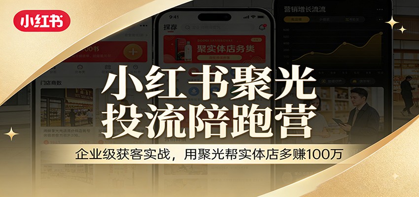 小红书聚光投流陪跑营：企业级获客实战，用聚光帮实体店多赚100万-副业网