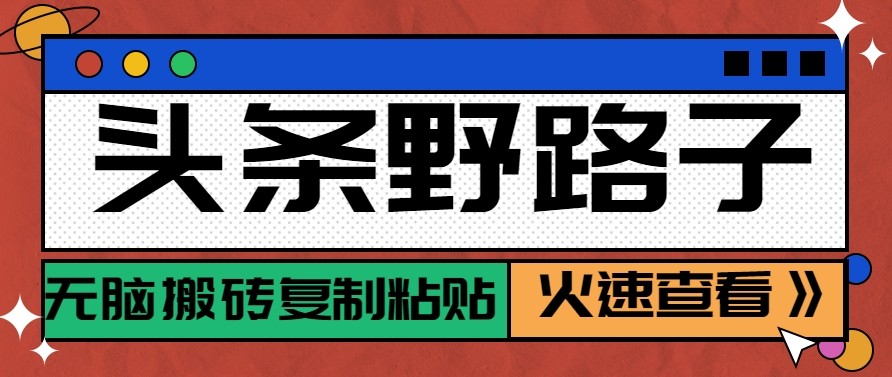头条单账号日收益300+野路子玩法赛道，无脑搬砖复制粘贴，保姆级教程-副业网