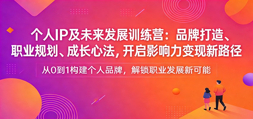 个人IP及未来发展训练营:品牌打造、职业规划、成长心法,开启影响力变现新路径-副业网