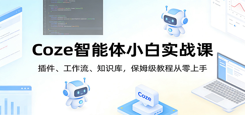 Coze智能体小白实战课:插件、工作流、知识库,保姆级教程从零上手-副业网