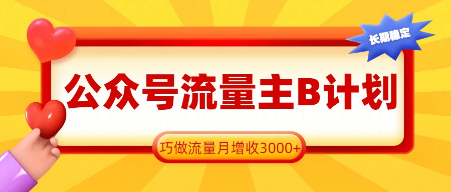 公众号流量主B计划,一键提取,巧做流量月增收3000+-副业网
