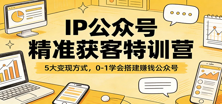 IP公众号精准获客特训营:5大变现方式,0-1学会搭建赚钱公众号-副业网