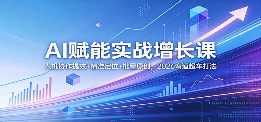 AI赋能实战增长课:人机协作提效+精准定位+批量原创,2026弯道超车打法-副业网